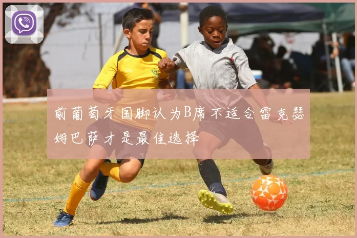 前葡萄牙国脚认为B席不适合雷克瑟姆巴萨才是最佳选择