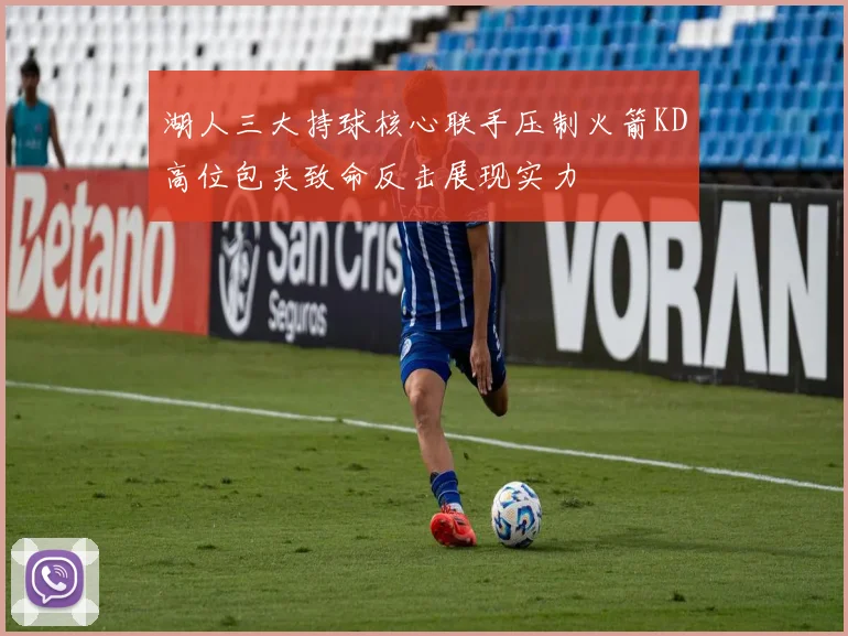 湖人三大持球核心联手压制火箭KD高位包夹致命反击展现实力