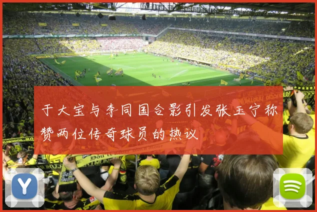 于大宝与李同国合影引发张玉宁称赞两位传奇球员的热议