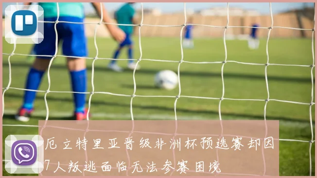 厄立特里亚晋级非洲杯预选赛却因7人叛逃面临无法参赛困境
