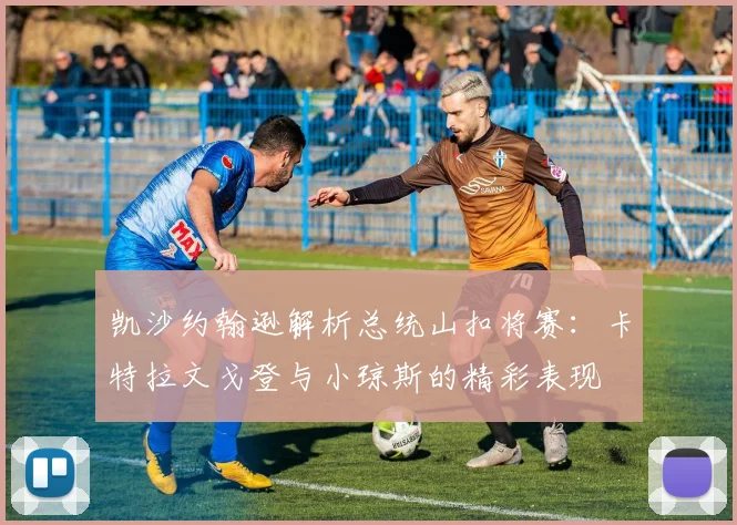 凯沙约翰逊解析总统山扣将赛：卡特拉文戈登与小琼斯的精彩表现