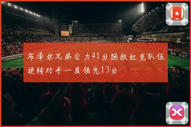 布泽尔兄弟合力41分拯救杜克队伍逆转对手一度领先13分