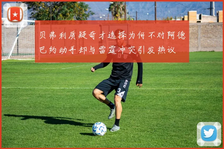 贝弗利质疑奇才选择为何不对阿德巴约动手却与雷霆冲突引发热议