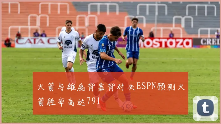 火箭与雄鹿背靠背对决ESPN预测火箭胜率高达791