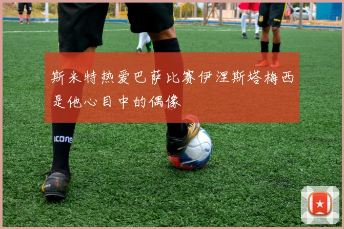 斯米特热爱巴萨比赛伊涅斯塔梅西是他心目中的偶像