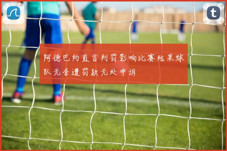 阿德巴约直言判罚影响比赛结果球队无奈遭罚款无处申诉