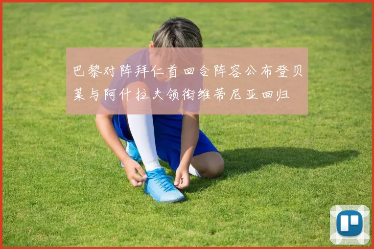 巴黎对阵拜仁首回合阵容公布登贝莱与阿什拉夫领衔维蒂尼亚回归