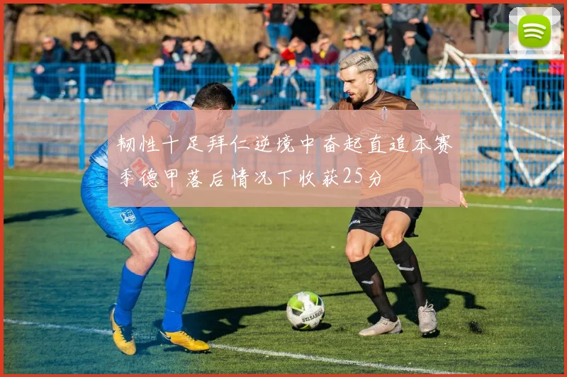 韧性十足拜仁逆境中奋起直追本赛季德甲落后情况下收获25分