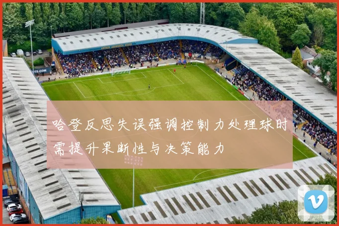 哈登反思失误强调控制力处理球时需提升果断性与决策能力