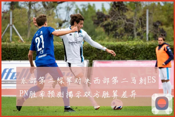 东部第二绿军对决西部第二马刺ESPN胜率预测揭示双方胜算差异