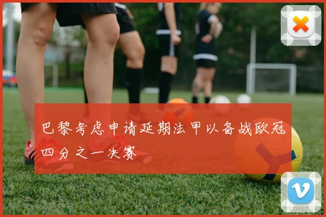 巴黎考虑申请延期法甲以备战欧冠四分之一决赛