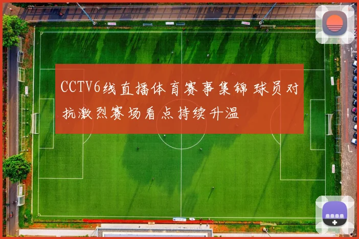 CCTV6线直播体育赛事集锦 球员对抗激烈赛场看点持续升温